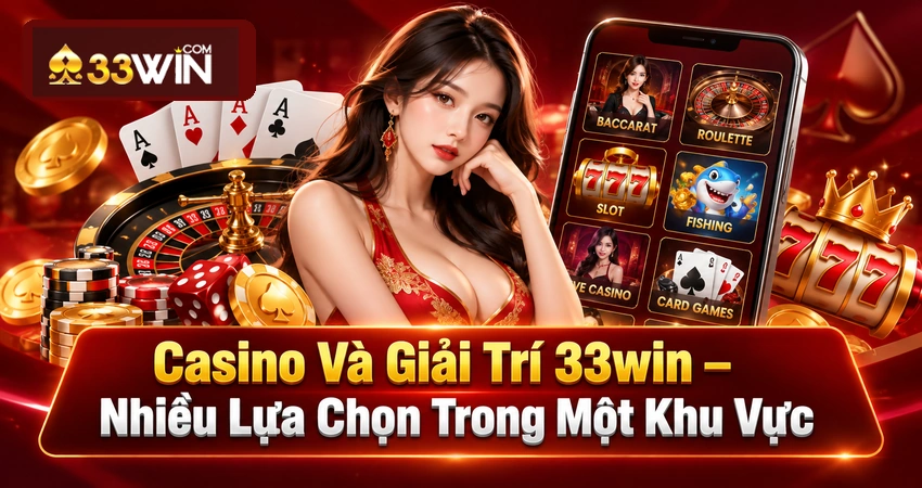 Casino Và Giải Trí 33win – Nhiều Lựa Chọn Trong Một Khu Vực